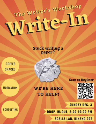 Writer's Workshop Write-In. Stuck writing a paper? We're here to help! Snacks, coffee, motivation, consulting. Sunday December 3. Drop-in/out anytime 6-10pm in Scalia.